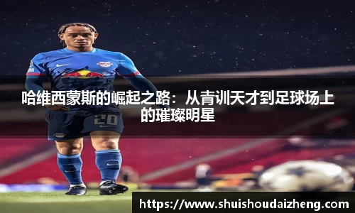 哈维西蒙斯的崛起之路：从青训天才到足球场上的璀璨明星