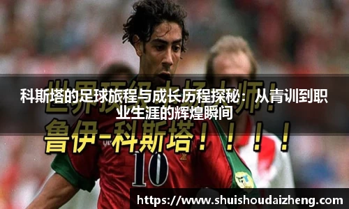 科斯塔的足球旅程与成长历程探秘：从青训到职业生涯的辉煌瞬间
