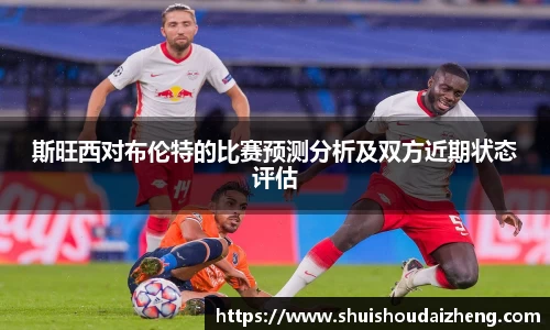 斯旺西对布伦特的比赛预测分析及双方近期状态评估